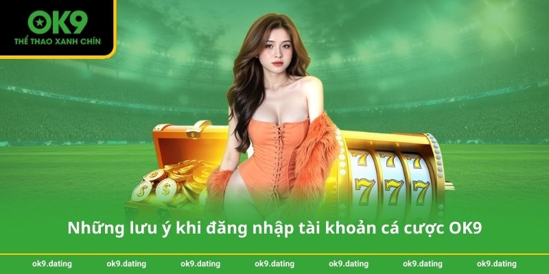 Những lưu ý khi đăng nhập tài khoản cá cược OK9